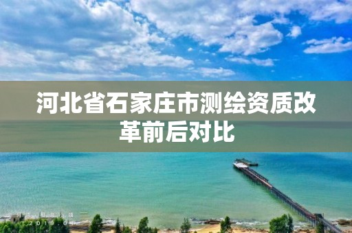 河北省石家庄市测绘资质改革前后对比