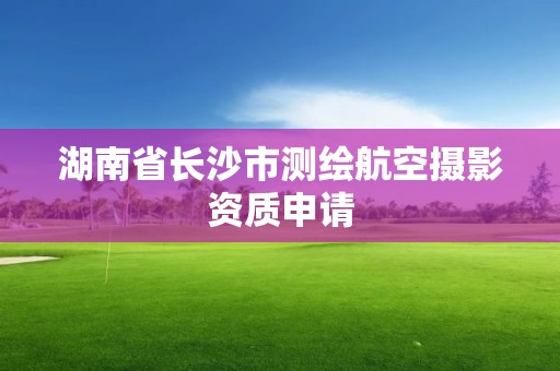 湖南省长沙市测绘航空摄影资质申请