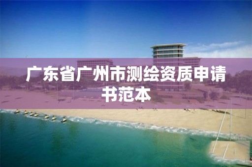 广东省广州市测绘资质申请书范本