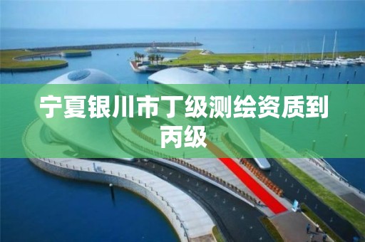 宁夏银川市丁级测绘资质到丙级