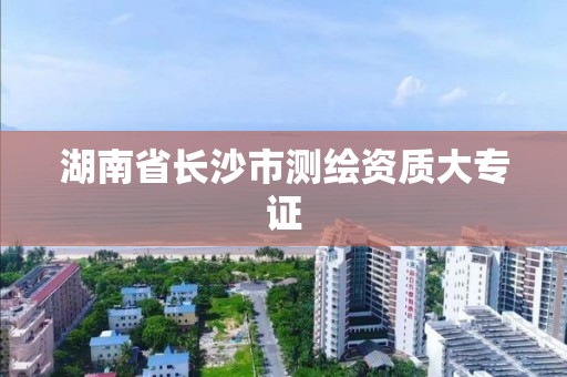 湖南省长沙市测绘资质大专证