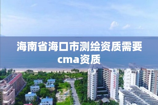 海南省海口市测绘资质需要cma资质