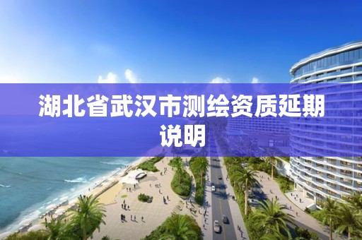 湖北省武汉市测绘资质延期说明