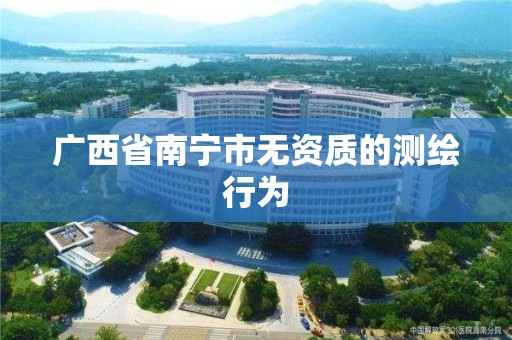 广西省南宁市无资质的测绘行为