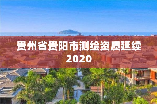 贵州省贵阳市测绘资质延续2020