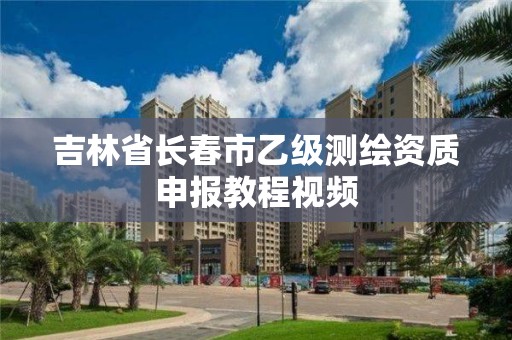 吉林省长春市乙级测绘资质申报教程视频