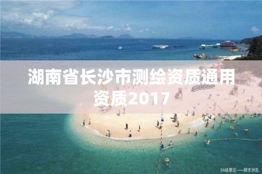 湖南省长沙市测绘资质通用资质2017