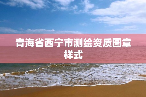 青海省西宁市测绘资质图章样式