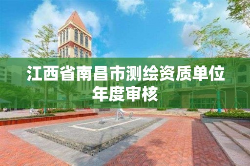 江西省南昌市测绘资质单位年度审核