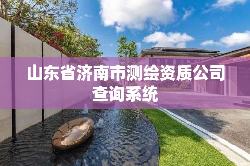 山东省济南市测绘资质公司查询系统