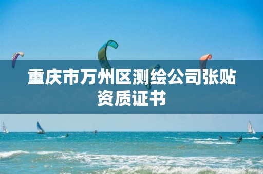 重庆市万州区测绘公司张贴资质证书