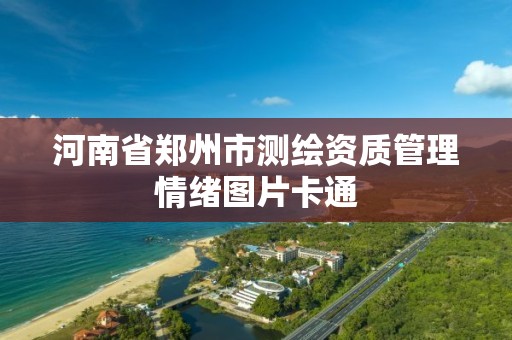 河南省郑州市测绘资质管理情绪图片卡通