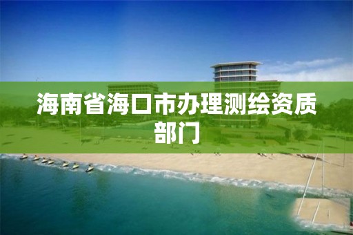 海南省海口市办理测绘资质部门