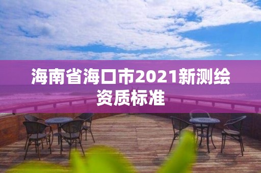 海南省海口市2021新测绘资质标准