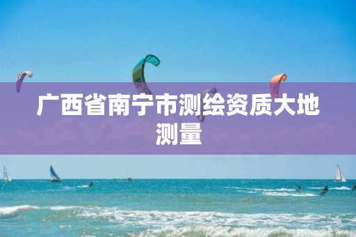 广西省南宁市测绘资质大地测量