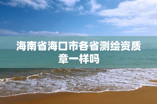 海南省海口市各省测绘资质章一样吗