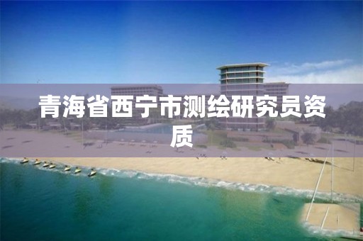 青海省西宁市测绘研究员资质