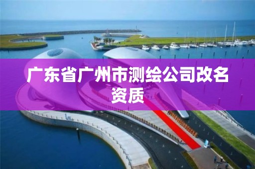 广东省广州市测绘公司改名资质