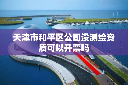 天津市和平区公司没测绘资质可以开票吗