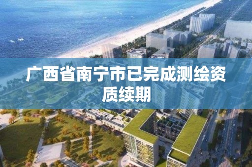 广西省南宁市已完成测绘资质续期