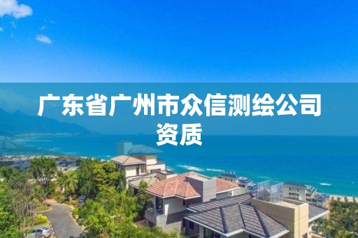 广东省广州市众信测绘公司资质