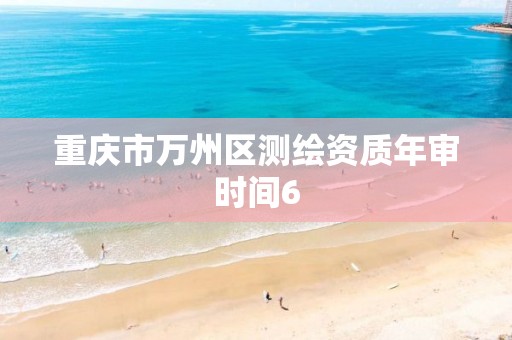 重庆市万州区测绘资质年审时间6