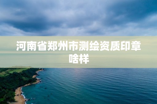 河南省郑州市测绘资质印章啥样