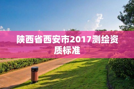 陕西省西安市2017测绘资质标准