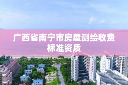 广西省南宁市房屋测绘收费标准资质