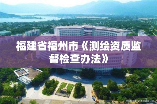 福建省福州市《测绘资质监督检查办法》