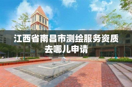 江西省南昌市测绘服务资质去哪儿申请