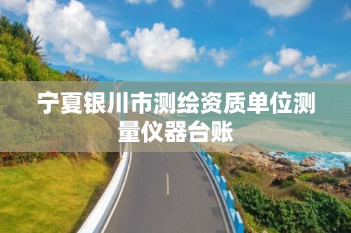 宁夏银川市测绘资质单位测量仪器台账