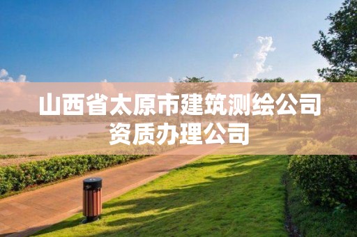 山西省太原市建筑测绘公司资质办理公司