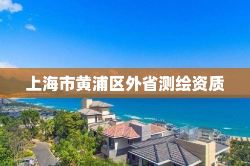 上海市黄浦区外省测绘资质