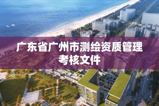 广东省广州市测绘资质管理考核文件