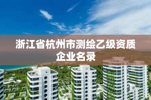 浙江省杭州市测绘乙级资质企业名录