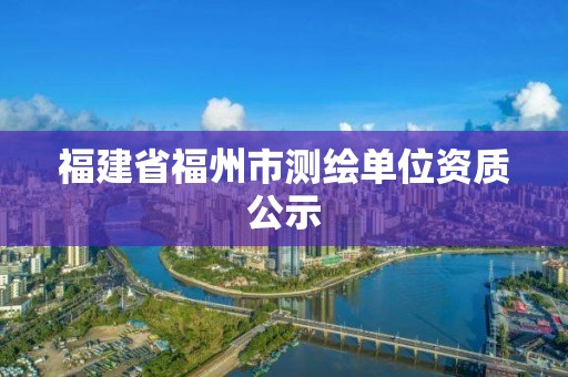 福建省福州市测绘单位资质公示