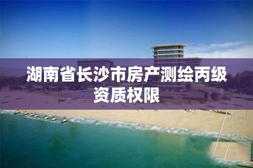 湖南省长沙市房产测绘丙级资质权限