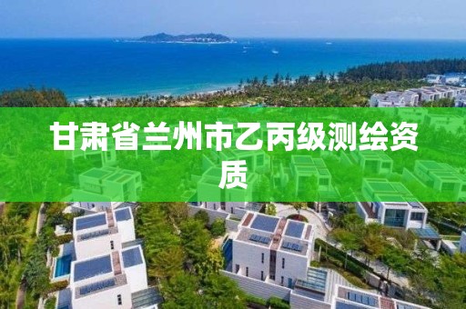 甘肃省兰州市乙丙级测绘资质