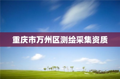 重庆市万州区测绘采集资质