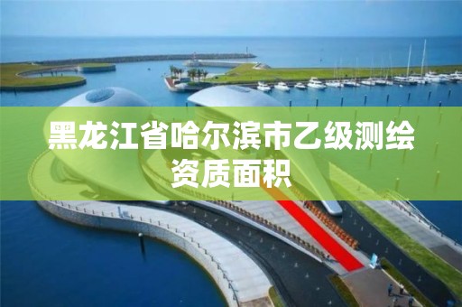 黑龙江省哈尔滨市乙级测绘资质面积