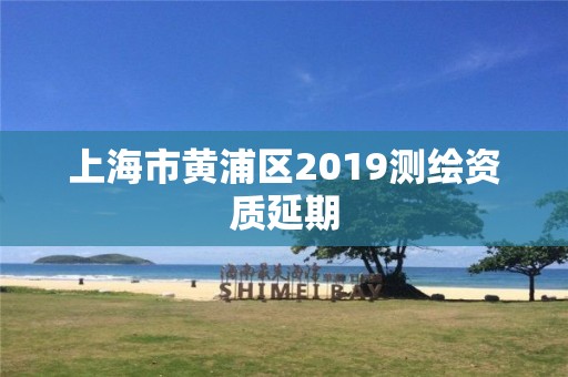 上海市黄浦区2019测绘资质延期