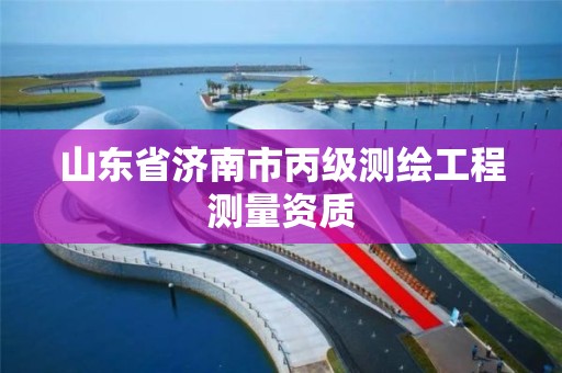 山东省济南市丙级测绘工程测量资质