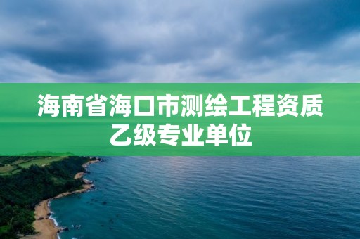 海南省海口市测绘工程资质乙级专业单位