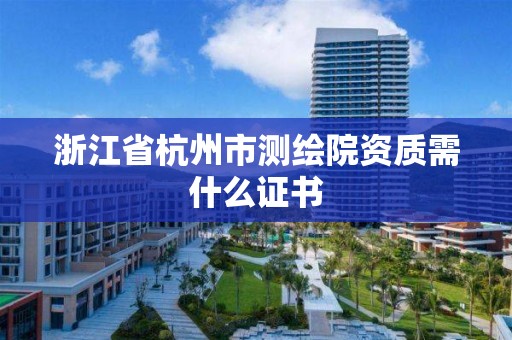 浙江省杭州市测绘院资质需什么证书