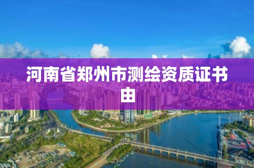 河南省郑州市测绘资质证书由