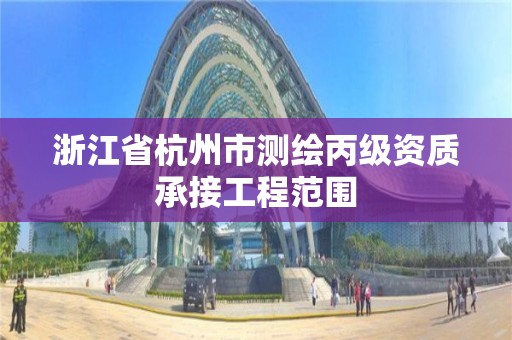 浙江省杭州市测绘丙级资质承接工程范围