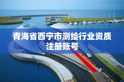 青海省西宁市测绘行业资质注册账号