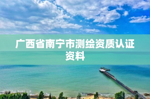 广西省南宁市测绘资质认证资料