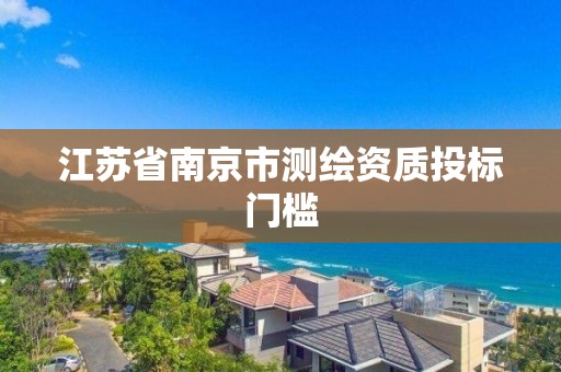 江苏省南京市测绘资质投标门槛